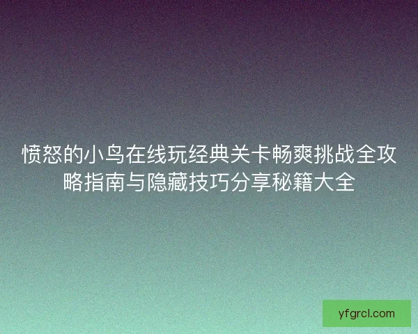 愤怒的小鸟在线玩经典关卡畅爽挑战全攻略指南与隐藏技巧分享秘籍大全