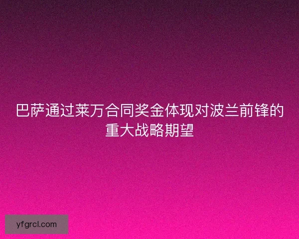 巴萨通过莱万合同奖金体现对波兰前锋的重大战略期望