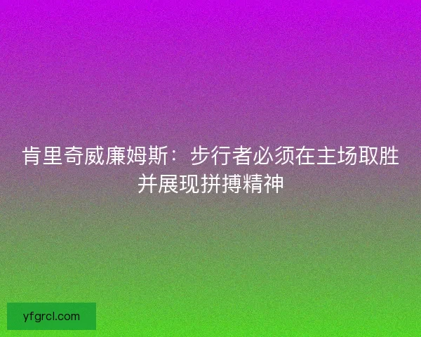 肯里奇威廉姆斯：步行者必须在主场取胜并展现拼搏精神