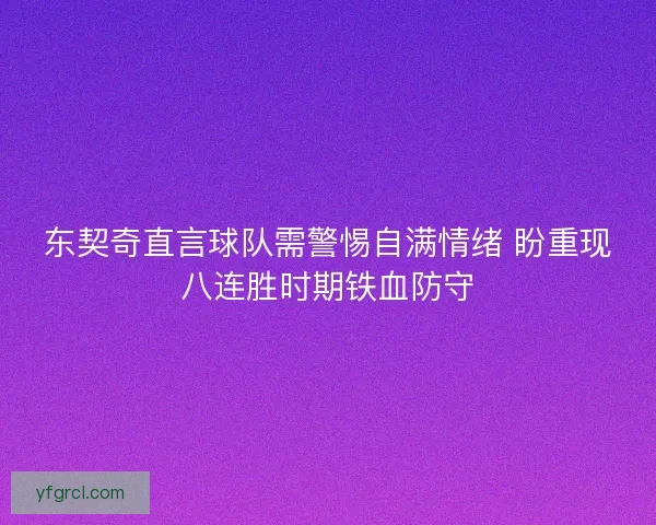东契奇直言球队需警惕自满情绪 盼重现八连胜时期铁血防守