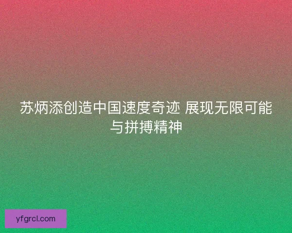 苏炳添创造中国速度奇迹 展现无限可能与拼搏精神